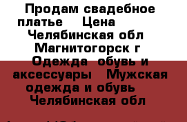 Продам свадебное платье  › Цена ­ 1 200 - Челябинская обл., Магнитогорск г. Одежда, обувь и аксессуары » Мужская одежда и обувь   . Челябинская обл.